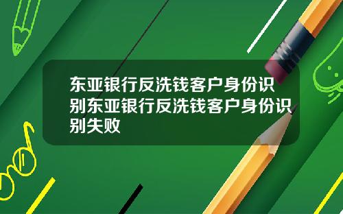 东亚银行反洗钱客户身份识别东亚银行反洗钱客户身份识别失败