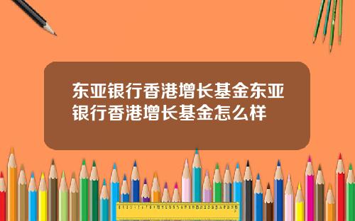 东亚银行香港增长基金东亚银行香港增长基金怎么样