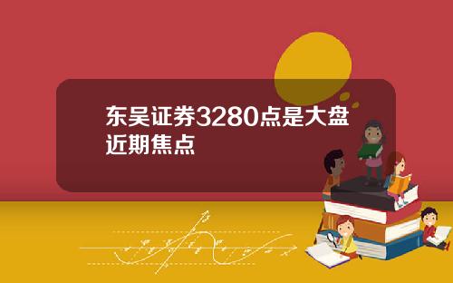 东吴证券3280点是大盘近期焦点