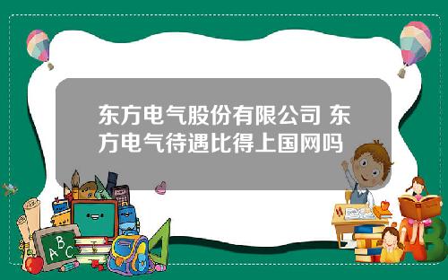 东方电气股份有限公司 东方电气待遇比得上国网吗