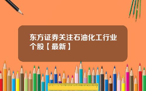 东方证券关注石油化工行业个股【最新】