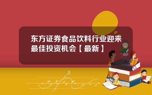 东方证券食品饮料行业迎来最佳投资机会【最新】