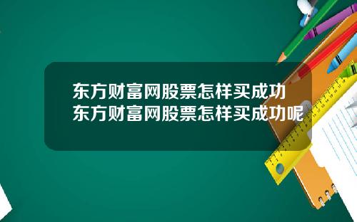 东方财富网股票怎样买成功东方财富网股票怎样买成功呢