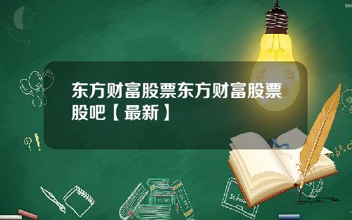 东方财富股票东方财富股票股吧【最新】