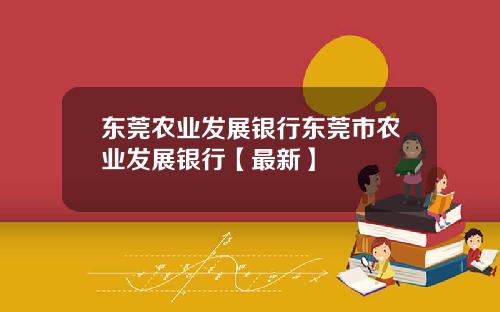 东莞农业发展银行东莞市农业发展银行【最新】