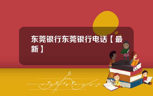 东莞银行东莞银行电话【最新】