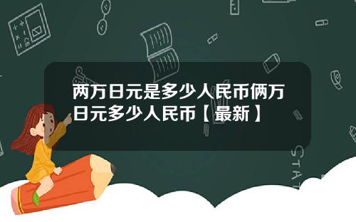 两万日元是多少人民币俩万日元多少人民币【最新】