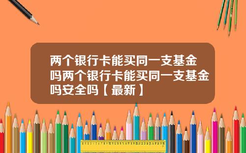 两个银行卡能买同一支基金吗两个银行卡能买同一支基金吗安全吗【最新】