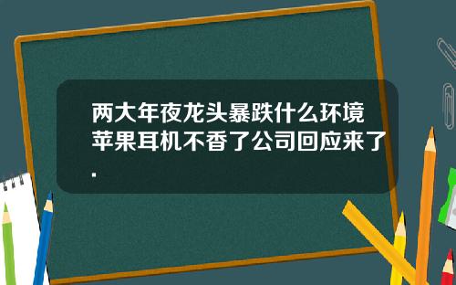 两大年夜龙头暴跌什么环境苹果耳机不香了公司回应来了.