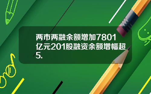 两市两融余额增加7801亿元201股融资余额增幅超5.