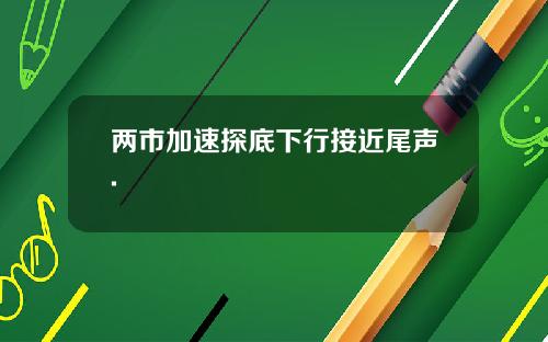 两市加速探底下行接近尾声.