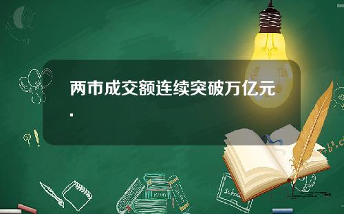 两市成交额连续突破万亿元.