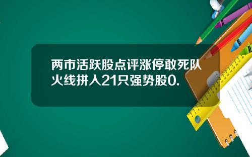 两市活跃股点评涨停敢死队火线拼入21只强势股0.