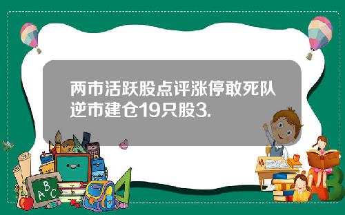 两市活跃股点评涨停敢死队逆市建仓19只股3.