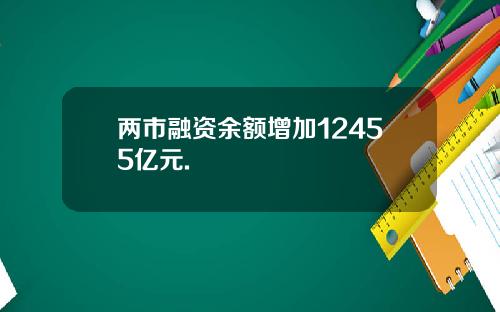 两市融资余额增加12455亿元.