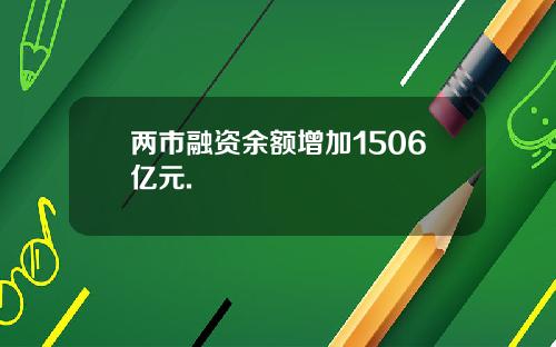 两市融资余额增加1506亿元.