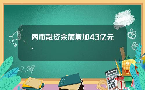 两市融资余额增加43亿元.