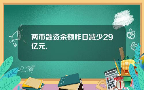 两市融资余额昨日减少29亿元.