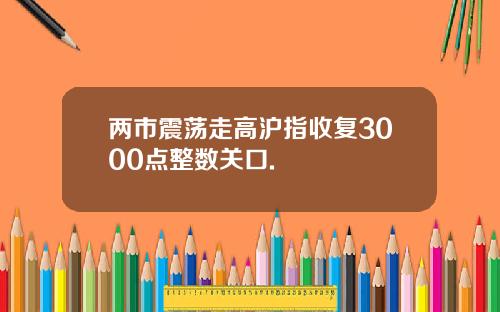 两市震荡走高沪指收复3000点整数关口.