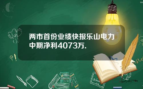 两市首份业绩快报乐山电力中期净利4073万.