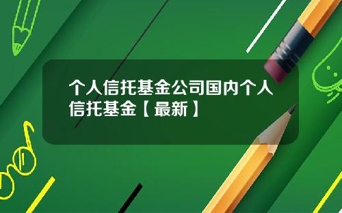 个人信托基金公司国内个人信托基金【最新】