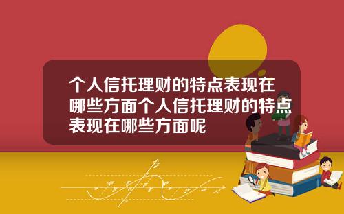 个人信托理财的特点表现在哪些方面个人信托理财的特点表现在哪些方面呢