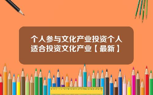 个人参与文化产业投资个人适合投资文化产业【最新】