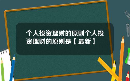 个人投资理财的原则个人投资理财的原则是【最新】