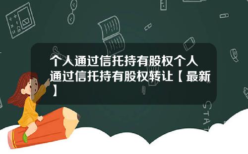 个人通过信托持有股权个人通过信托持有股权转让【最新】