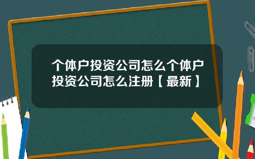 个体户投资公司怎么个体户投资公司怎么注册【最新】