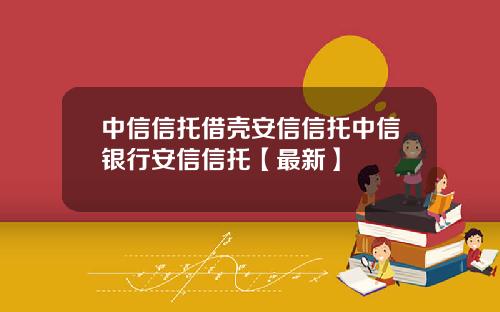 中信信托借壳安信信托中信银行安信信托【最新】