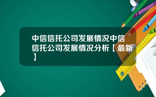 中信信托公司发展情况中信信托公司发展情况分析【最新】