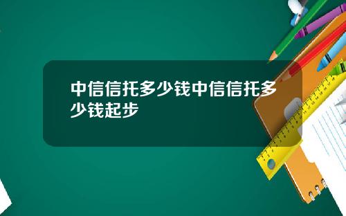 中信信托多少钱中信信托多少钱起步