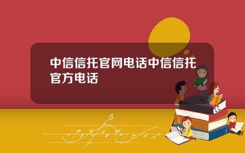 中信信托官网电话中信信托官方电话