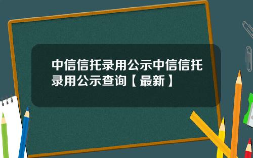 中信信托录用公示中信信托录用公示查询【最新】