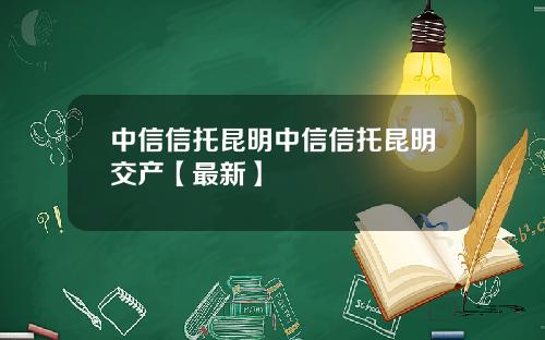 中信信托昆明中信信托昆明交产【最新】