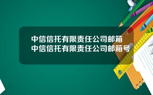 中信信托有限责任公司邮箱中信信托有限责任公司邮箱号