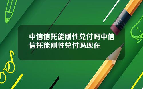 中信信托能刚性兑付吗中信信托能刚性兑付吗现在