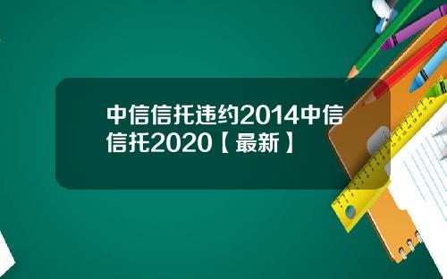 中信信托违约2014中信信托2020【最新】