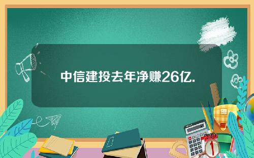 中信建投去年净赚26亿.