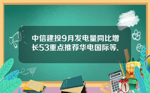 中信建投9月发电量同比增长53重点推荐华电国际等.