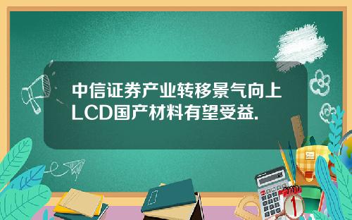 中信证券产业转移景气向上LCD国产材料有望受益.