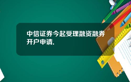 中信证券今起受理融资融券开户申请.