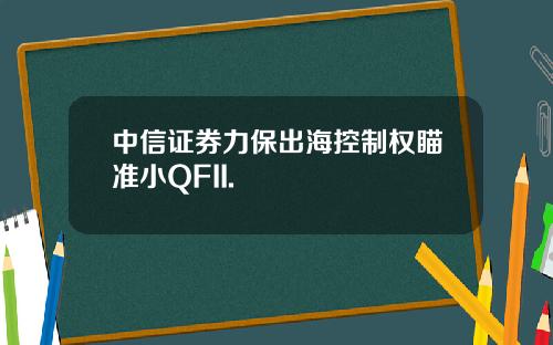 中信证券力保出海控制权瞄准小QFII.