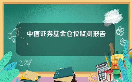 中信证券基金仓位监测报告.