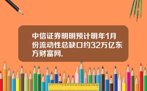 中信证券明明预计明年1月份流动性总缺口约32万亿东方财富网.