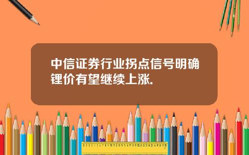 中信证券行业拐点信号明确锂价有望继续上涨.