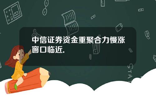 中信证券资金重聚合力慢涨窗口临近.