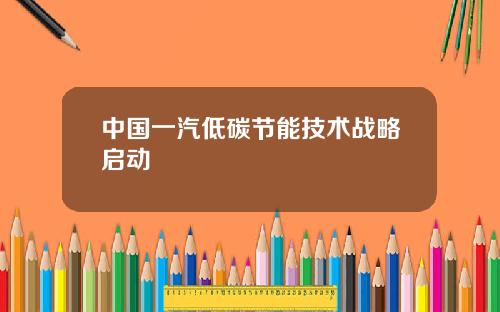 中国一汽低碳节能技术战略启动