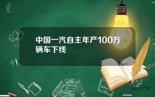 中国一汽自主年产100万辆车下线